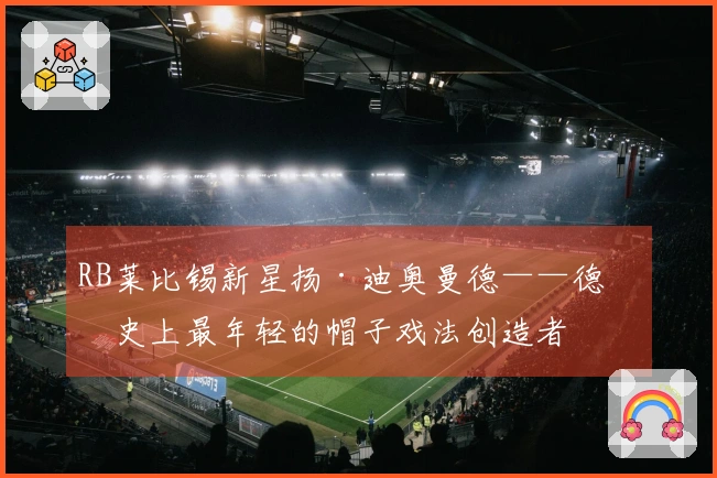 RB莱比锡新星扬·迪奥曼德——德甲史上最年轻的帽子戏法创造者