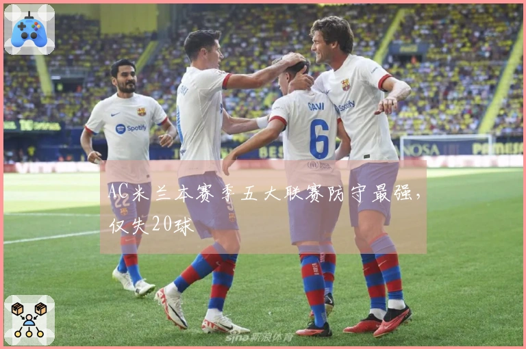 AC米兰本赛季五大联赛防守最强，仅失20球