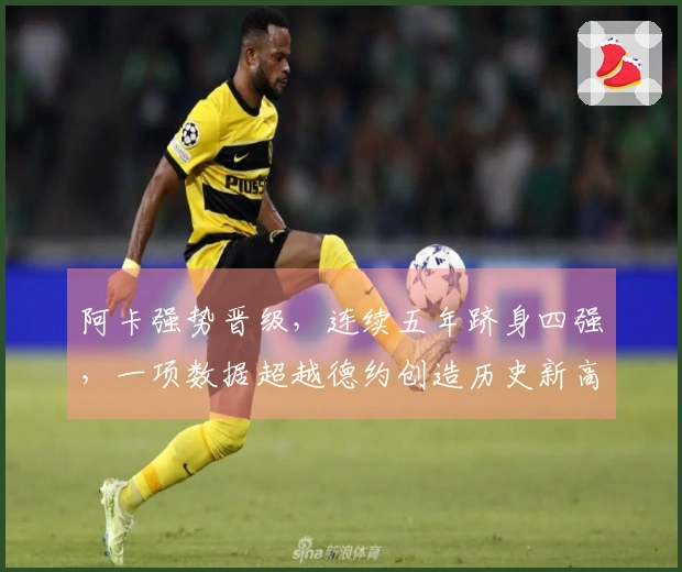 阿卡强势晋级，连续五年跻身四强，一项数据超越德约创造历史新高
