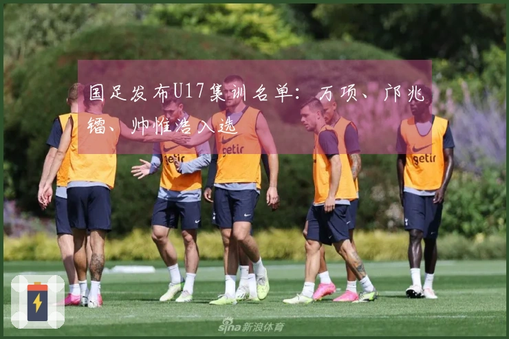 国足发布U17集训名单：万项、邝兆镭、帅惟浩入选