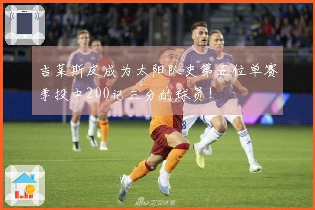 吉莱斯皮成为太阳队史第五位单赛季投中200记三分的球员！