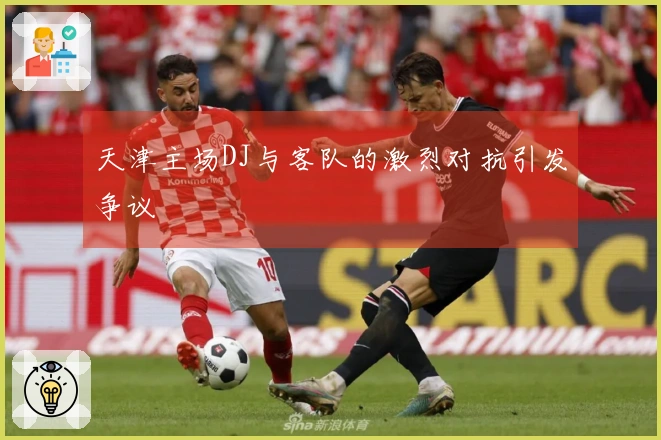天津主场DJ与客队的激烈对抗引发争议