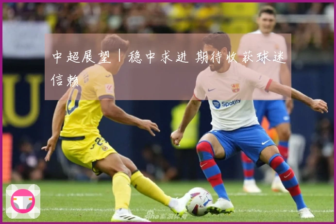 中超展望｜稳中求进 期待收获球迷信赖