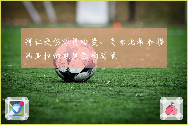 拜仁受伤球员哈曼、乌尔比希和穆西亚拉的缺席影响有限