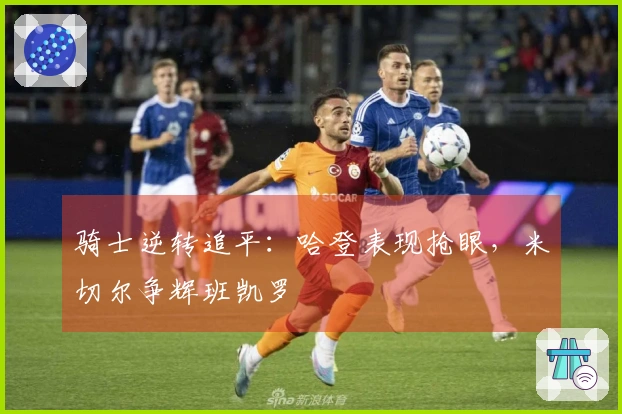 骑士逆转追平：哈登表现抢眼，米切尔争辉班凯罗