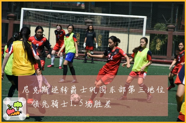 尼克斯逆转爵士巩固东部第三地位，领先骑士1.5场胜差