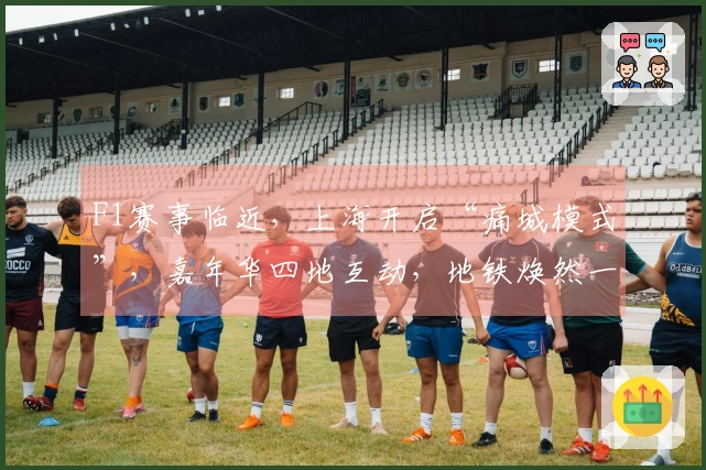 F1赛事临近，上海开启“痛城模式”，嘉年华四地互动，地铁焕然一新