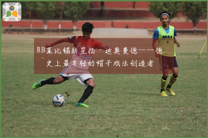 RB莱比锡新星扬·迪奥曼德——德甲史上最年轻的帽子戏法创造者