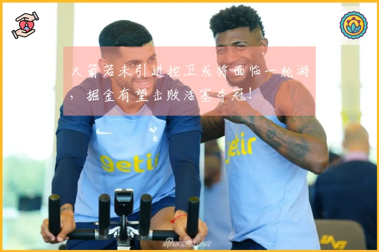 火箭若未引进控卫或将面临一轮游，掘金有望击败活塞夺冠！