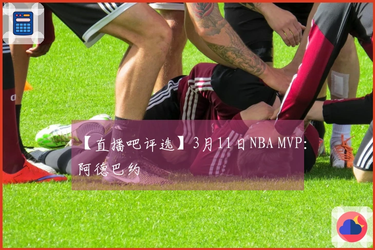 【直播吧评选】3月11日NBA MVP：阿德巴约